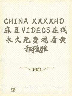 CHINA XXXXHD 麻豆VIDEOS在线永久免费观看黄网站